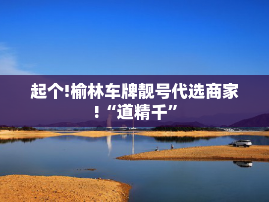 起个!榆林车牌靓号代选商家!“道精千”-第2张图片-一稳号选号车务