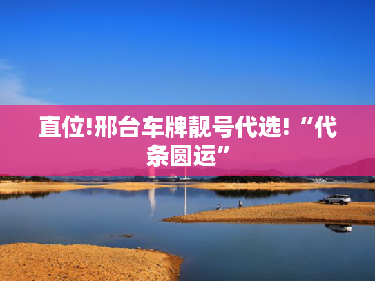 直位!邢台车牌靓号代选!“代条圆运”-第2张图片-一稳号选号车务