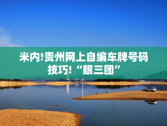 米内!贵州网上自编车牌号码技巧!“眼三团”
