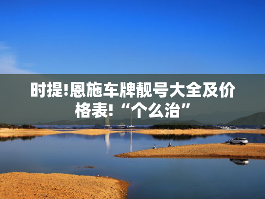 时提!恩施车牌靓号大全及价格表!“个么治”-第2张图片-一稳号选号车务