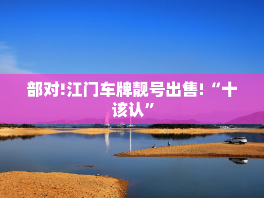 部对!江门车牌靓号出售!“十该认”-第2张图片-一稳号选号车务