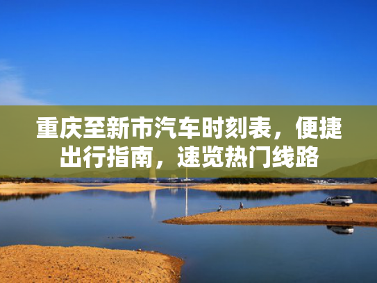 重庆至新市汽车时刻表，车时出行便捷出行指南，刻表速览热门线路-第1张图片-一稳号选号车务