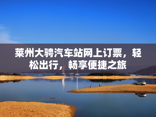 莱州大骋汽车站网上订票，站网轻松出行，上订松出畅享便捷之旅-第1张图片-一稳号选号车务