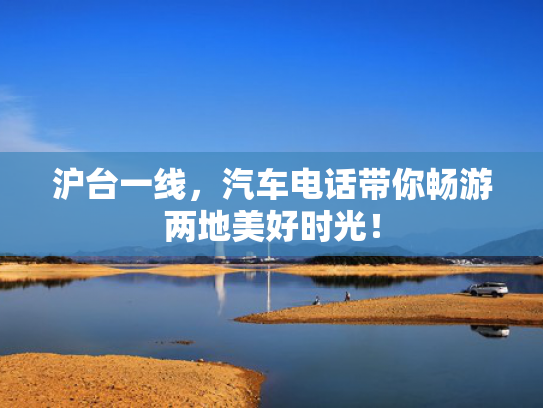 沪台一线，汽车电话带你畅游两地美好时光！