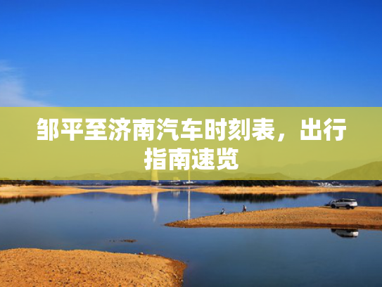 邹平至济南汽车时刻表，出行指南速览