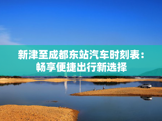 新津至成都东站汽车时刻表：畅享便捷出行新选择-第1张图片-一稳号选号车务