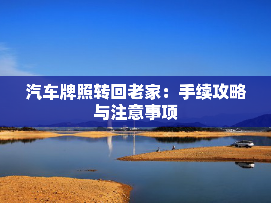 汽车牌照转回老家：手续攻略与注意事项