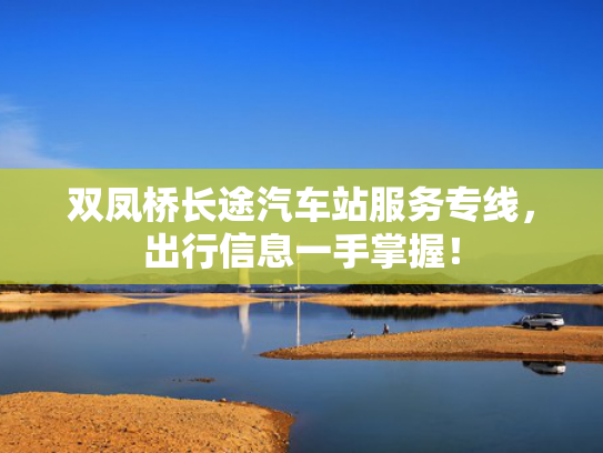 双凤桥长途汽车站服务专线，出行信息一手掌握！