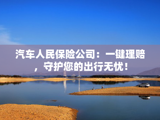 汽车人民保险公司：一键理赔，守护您的出行无忧！