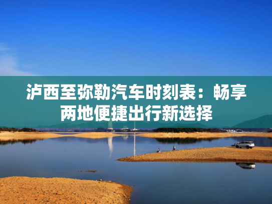 泸西至弥勒汽车时刻表：畅享两地便捷出行新选择