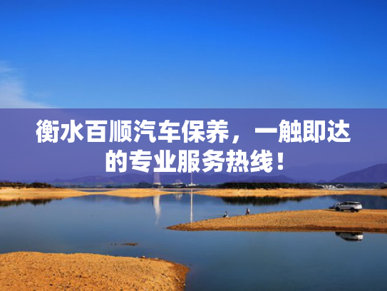 衡水百顺汽车保养，一触即达的专业服务热线！