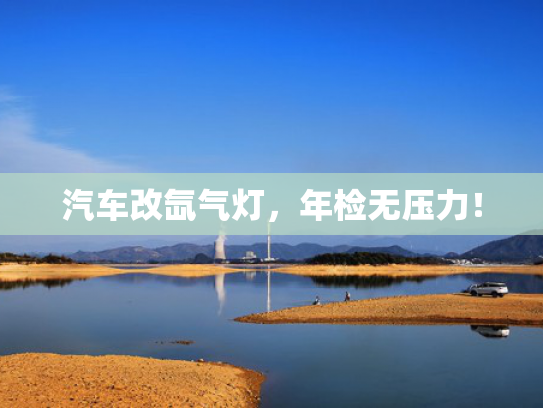 汽车改氙气灯，年检无压力！