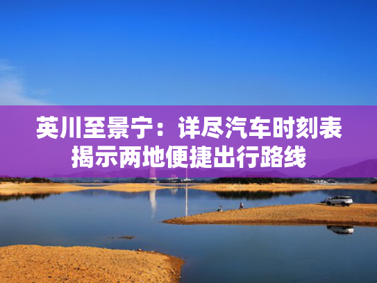 英川至景宁：详尽汽车时刻表揭示两地便捷出行路线
