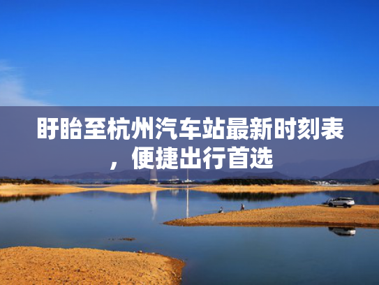 盱眙至杭州汽车站最新时刻表，便捷出行首选