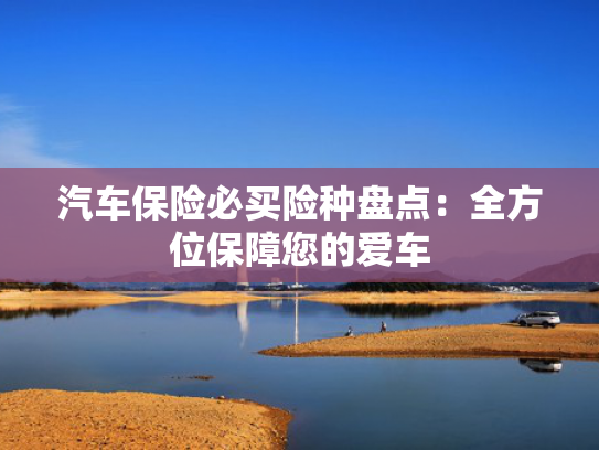 汽车保险必买险种盘点：全方位保障您的爱车