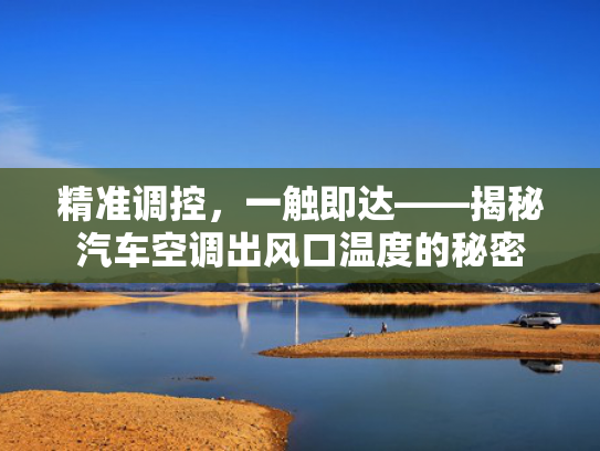 精准调控，触即车空一触即达——揭秘汽车空调出风口温度的达揭调出的秘秘密-第1张图片-一稳号选号车务