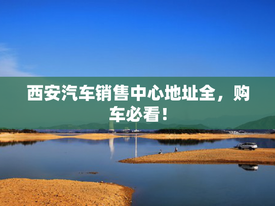 西安汽车销售中心地址全，购车必看！