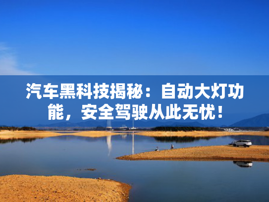 汽车黑科技揭秘：自动大灯功能，安全驾驶从此无忧！