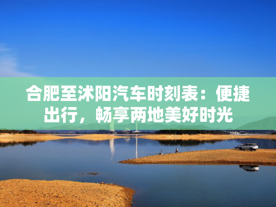 合肥至沭阳汽车时刻表：便捷出行，畅享两地美好时光