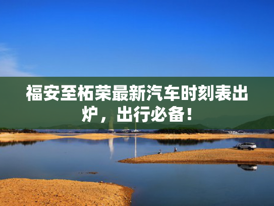 福安至柘荣最新汽车时刻表出炉，出行必备！