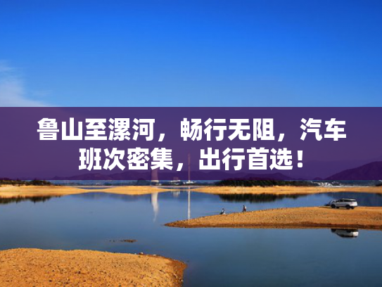 鲁山至漯河，畅行无阻，汽车班次密集，出行首选！