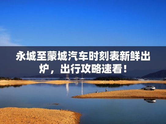 永城至蒙城汽车时刻表新鲜出炉，出行攻略速看！