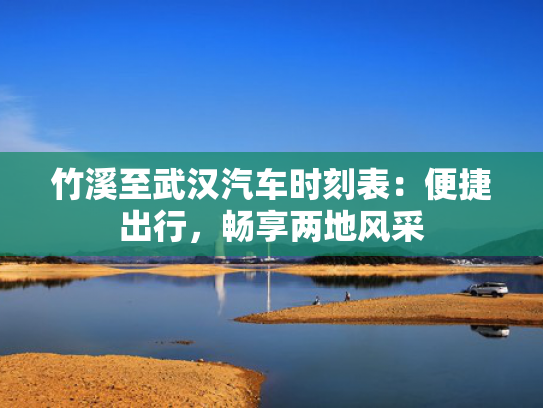 竹溪至武汉汽车时刻表：便捷出行，畅享两地风采