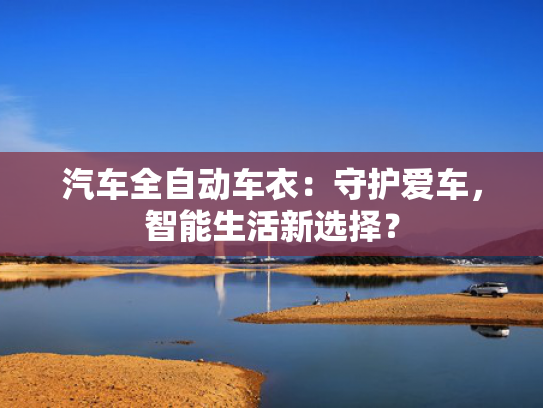汽车全自动车衣：守护爱车，智能生活新选择？