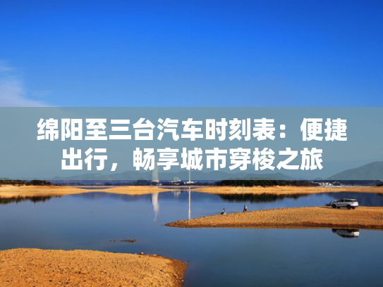 绵阳至三台汽车时刻表：便捷出行，畅享城市穿梭之旅