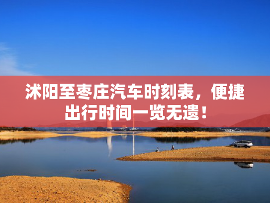 沭阳至枣庄汽车时刻表，便捷出行时间一览无遗！