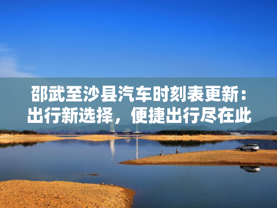 邵武至沙县汽车时刻表更新：出行新选择，便捷出行尽在此表