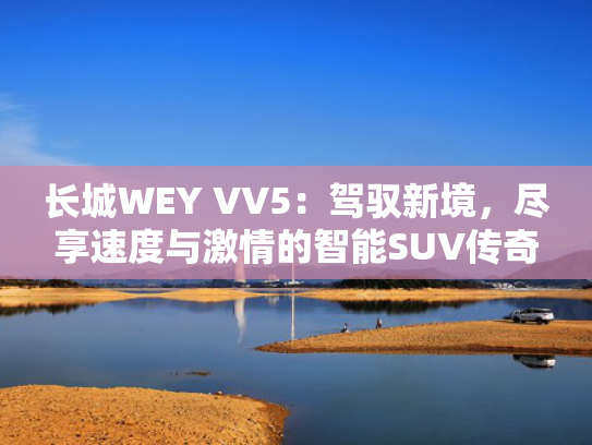 长城WEY VV5：驾驭新境，尽享速度与激情的智能SUV传奇