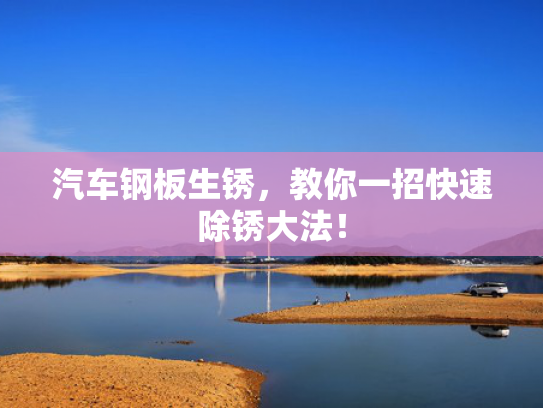 汽车钢板生锈，教你一招快速除锈大法！