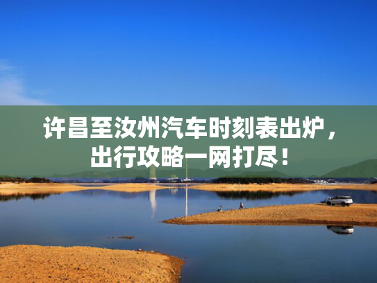 许昌至汝州汽车时刻表出炉，出行攻略一网打尽！