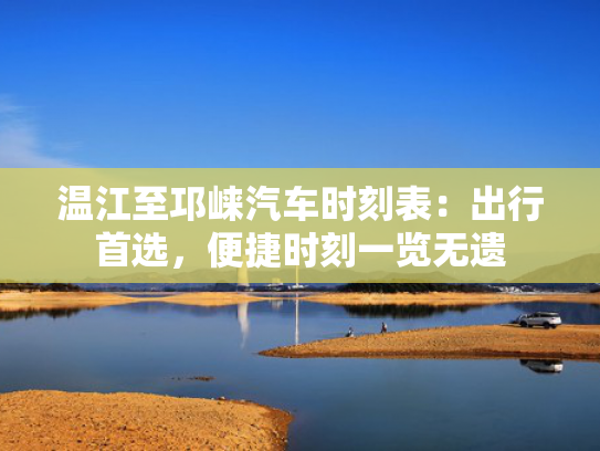 温江至邛崃汽车时刻表：出行首选，便捷时刻一览无遗