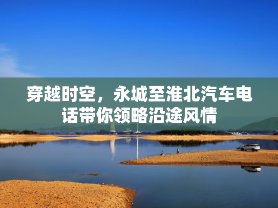 穿越时空，永城至淮北汽车电话带你领略沿途风情