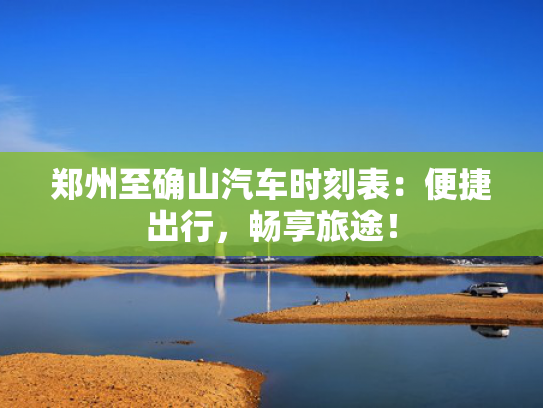 郑州至确山汽车时刻表：便捷出行，畅享旅途！