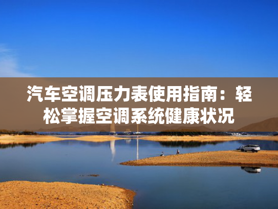 汽车空调压力表使用指南：轻松掌握空调系统健康状况