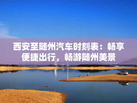 西安至随州汽车时刻表：畅享便捷出行，畅游随州美景
