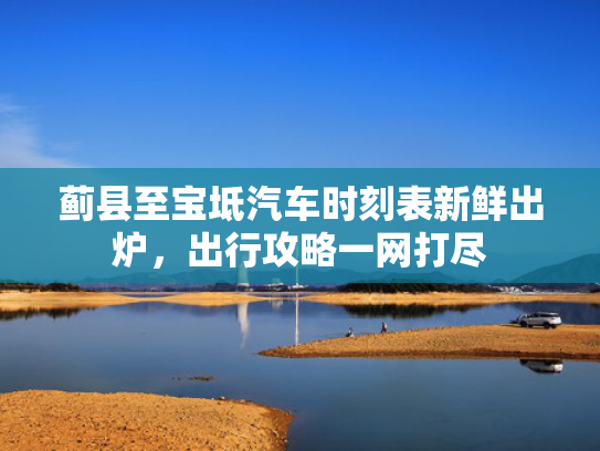 蓟县至宝坻汽车时刻表新鲜出炉，出行攻略一网打尽