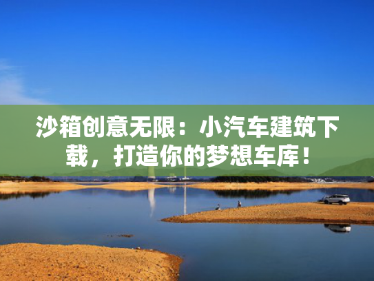 沙箱创意无限：小汽车建筑下载，打造你的梦想车库！