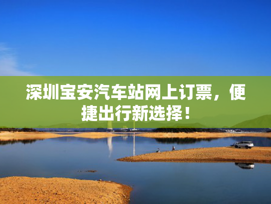 深圳宝安汽车站网上订票，便捷出行新选择！