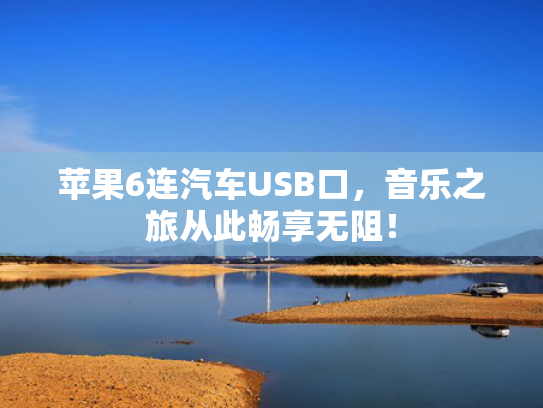苹果6连汽车USB口，音乐之旅从此畅享无阻！