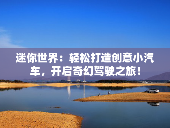 迷你世界：轻松打造创意小汽车，开启奇幻驾驶之旅！
