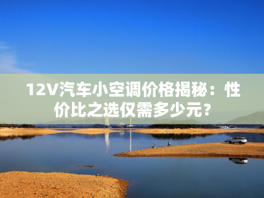 12V汽车小空调价格揭秘：性价比之选仅需多少元？价格揭秘-第1张图片-一稳号选号车务
