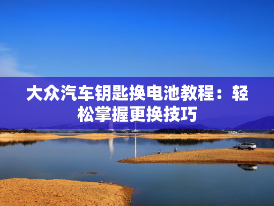 大众汽车钥匙换电池教程：轻松掌握更换技巧-第1张图片-一稳号选号车务