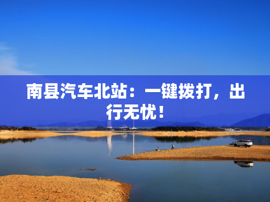 南县汽车北站：一键拨打，出行无忧！