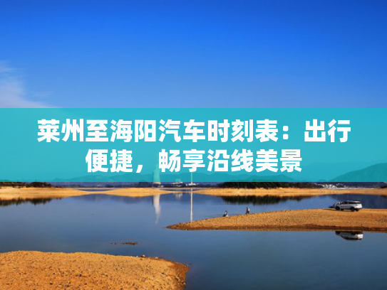莱州至海阳汽车时刻表：出行便捷，畅享沿线美景