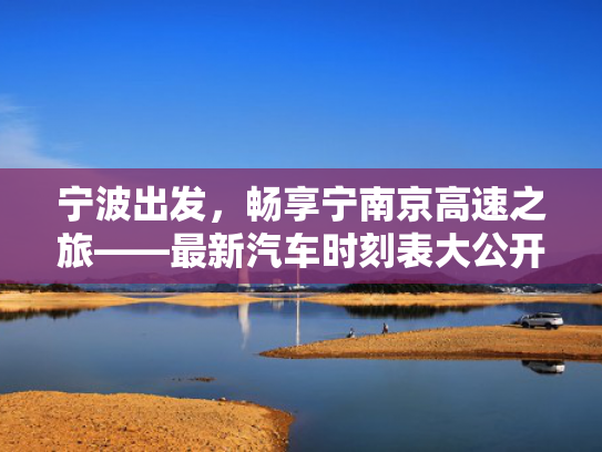 宁波出发，畅享宁南京高速之旅——最新汽车时刻表大公开！