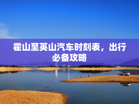 霍山至英山汽车时刻表，出行必备攻略